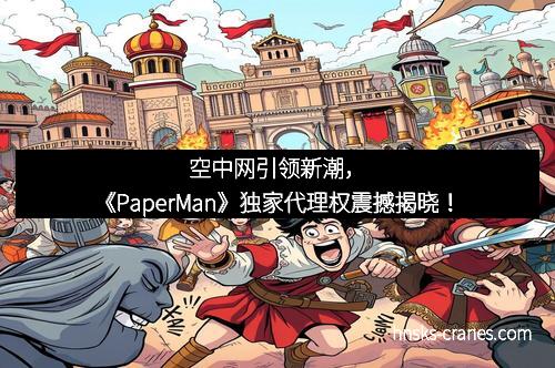 空中网引领新潮，《PaperMan》独家代理权震撼揭晓！