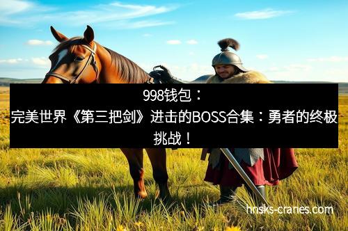 998钱包：完美世界《第三把剑》进击的BOSS合集：勇者的终极挑战！